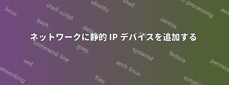 ネットワークに静的 IP デバイスを追加する