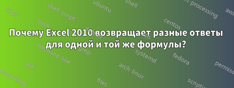 Почему Excel 2010 возвращает разные ответы для одной и той же формулы?