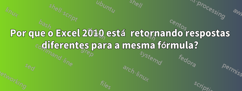 Por que o Excel 2010 está retornando respostas diferentes para a mesma fórmula?