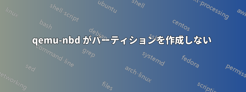 qemu-nbd がパーティションを作成しない