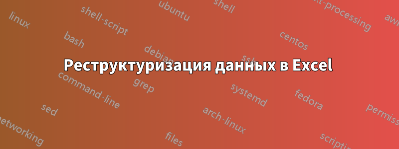 Реструктуризация данных в Excel