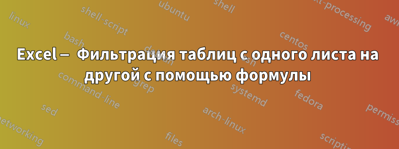 Excel — Фильтрация таблиц с одного листа на другой с помощью формулы