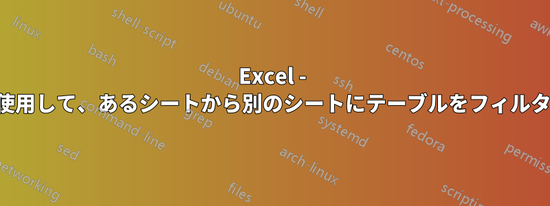 Excel - 数式を使用して、あるシートから別のシートにテーブルをフィルターする