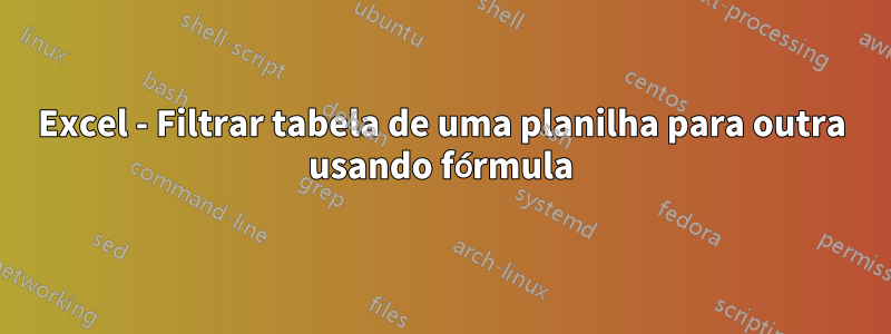 Excel - Filtrar tabela de uma planilha para outra usando fórmula