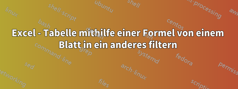 Excel - Tabelle mithilfe einer Formel von einem Blatt in ein anderes filtern