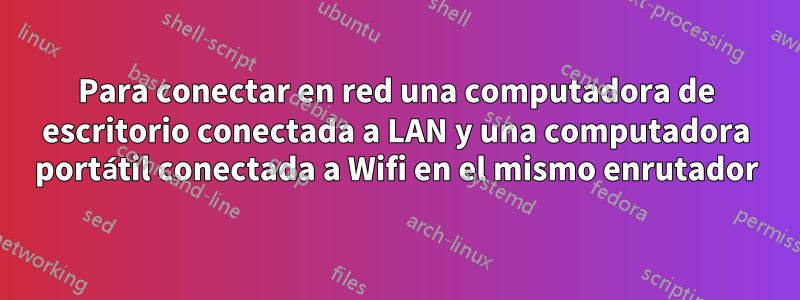 Para conectar en red una computadora de escritorio conectada a LAN y una computadora portátil conectada a Wifi en el mismo enrutador