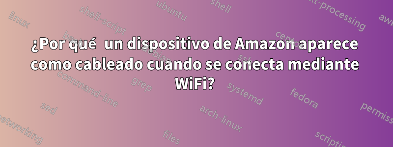 ¿Por qué un dispositivo de Amazon aparece como cableado cuando se conecta mediante WiFi?