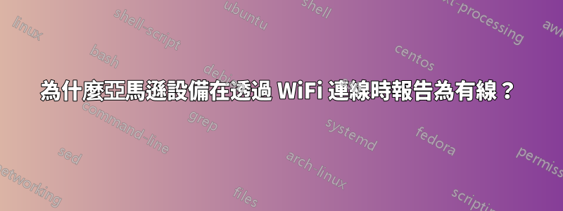 為什麼亞馬遜設備在透過 WiFi 連線時報告為有線？