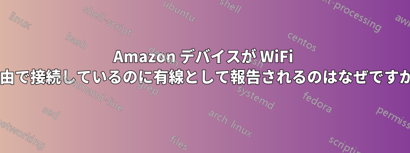 Amazon デバイスが WiFi 経由で接続しているのに有線として報告されるのはなぜですか?