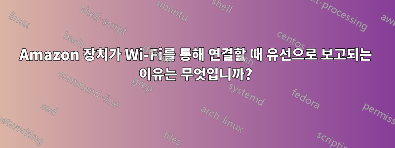 Amazon 장치가 Wi-Fi를 통해 연결할 때 유선으로 보고되는 이유는 무엇입니까?