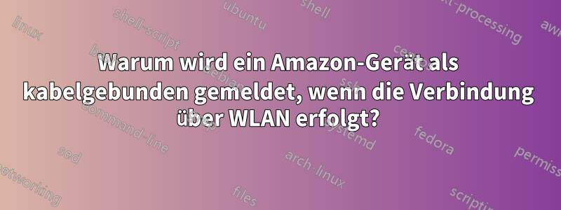 Warum wird ein Amazon-Gerät als kabelgebunden gemeldet, wenn die Verbindung über WLAN erfolgt?