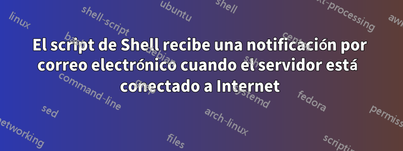 El script de Shell recibe una notificación por correo electrónico cuando el servidor está conectado a Internet