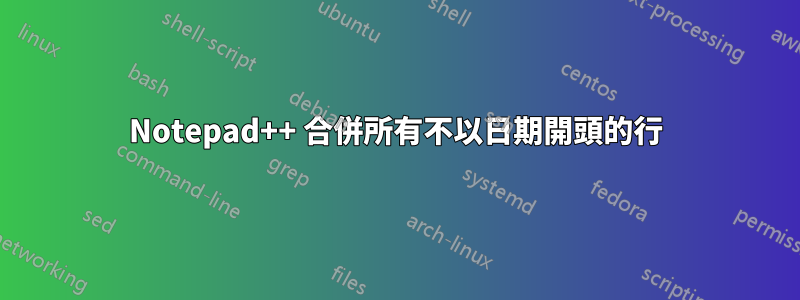 Notepad++ 合併所有不以日期開頭的行
