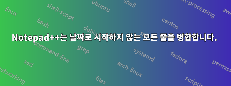 Notepad++는 날짜로 시작하지 않는 모든 줄을 병합합니다.