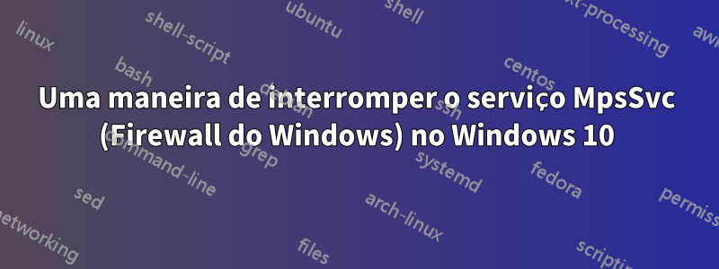 Uma maneira de interromper o serviço MpsSvc (Firewall do Windows) no Windows 10