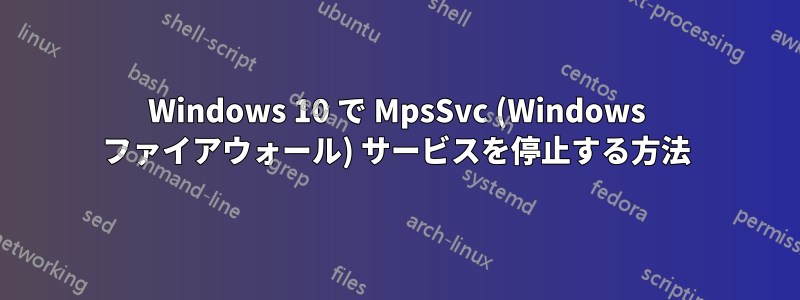 Windows 10 で MpsSvc (Windows ファイアウォール) サービスを停止する方法