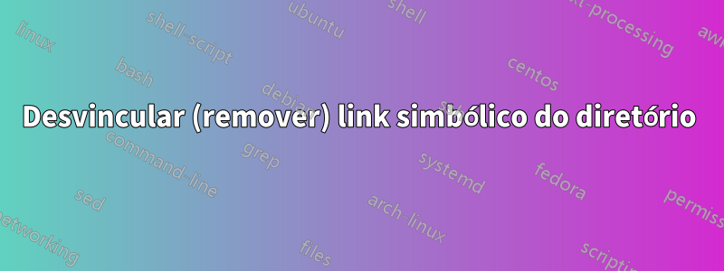 Desvincular (remover) link simbólico do diretório