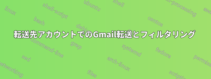 転送先アカウントでのGmail転送とフィルタリング