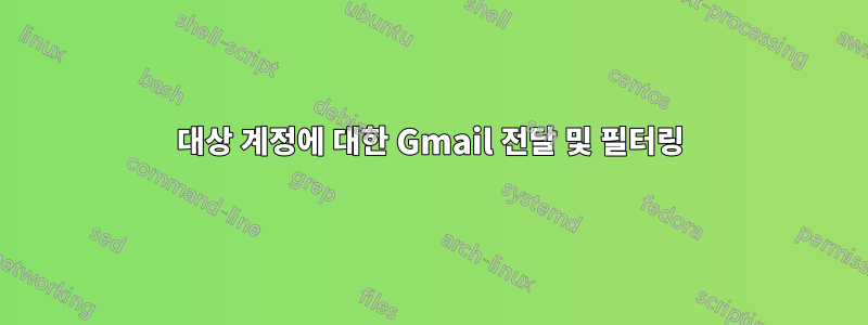 대상 계정에 대한 Gmail 전달 및 필터링