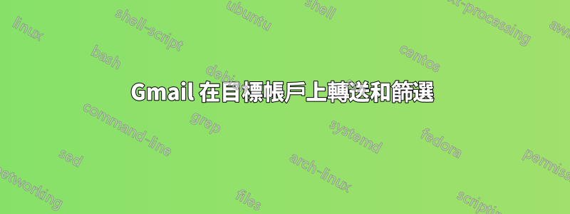 Gmail 在目標帳戶上轉送和篩選