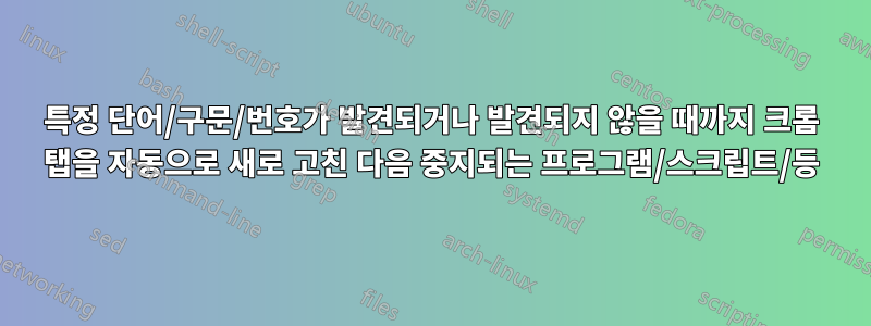 특정 단어/구문/번호가 발견되거나 발견되지 않을 때까지 크롬 탭을 자동으로 새로 고친 다음 중지되는 프로그램/스크립트/등