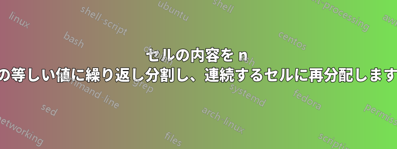 セルの内容を n 個の等しい値に繰り返し分割し、連続するセルに再分配します。