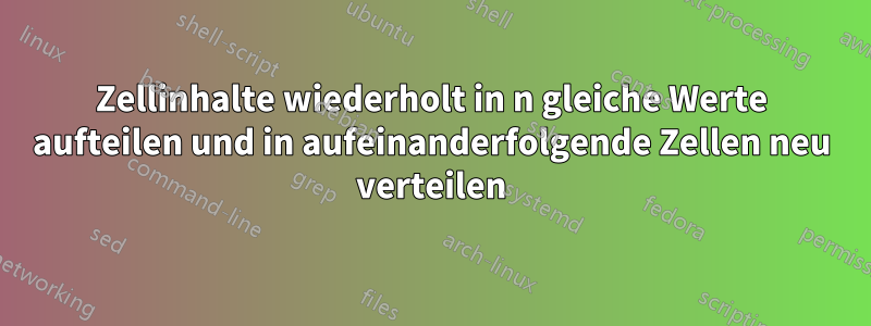 Zellinhalte wiederholt in n gleiche Werte aufteilen und in aufeinanderfolgende Zellen neu verteilen