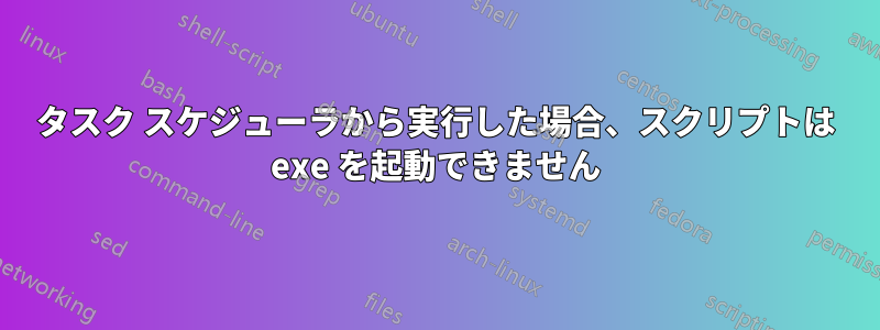 タスク スケジューラから実行した場合、スクリプトは exe を起動できません