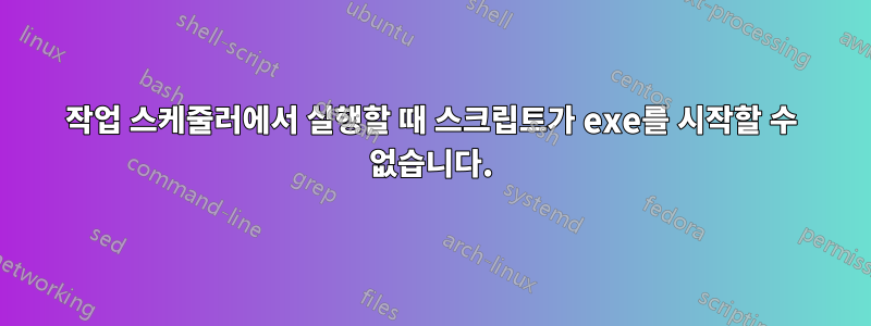 작업 스케줄러에서 실행할 때 스크립트가 exe를 시작할 수 없습니다.