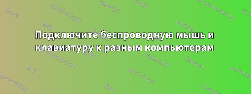 Подключите беспроводную мышь и клавиатуру к разным компьютерам