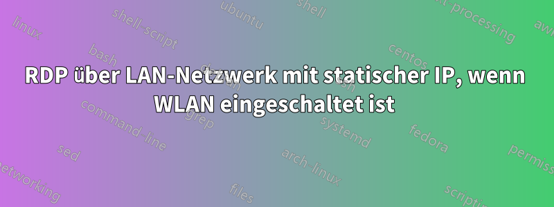 RDP über LAN-Netzwerk mit statischer IP, wenn WLAN eingeschaltet ist