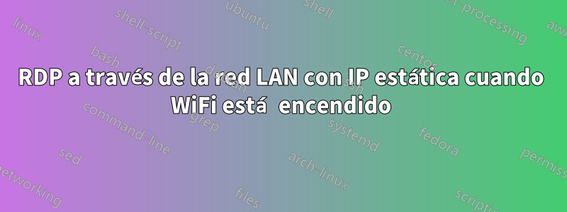 RDP a través de la red LAN con IP estática cuando WiFi está encendido