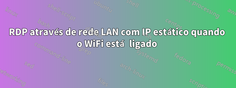 RDP através de rede LAN com IP estático quando o WiFi está ligado