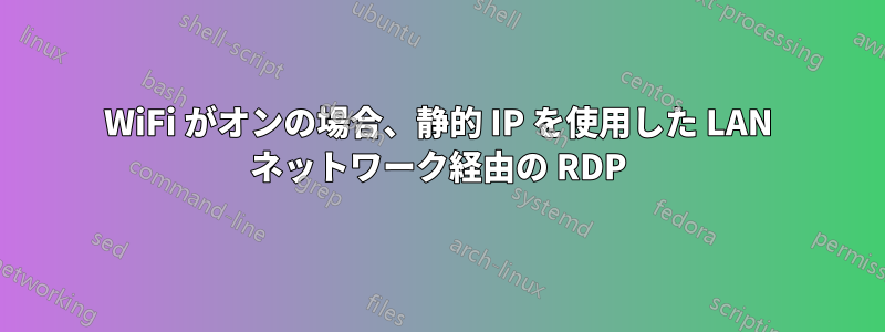 WiFi がオンの場合、静的 IP を使用した LAN ネットワーク経由の RDP