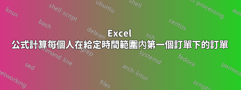 Excel 公式計算每個人在給定時間範圍內第一個訂單下的訂單