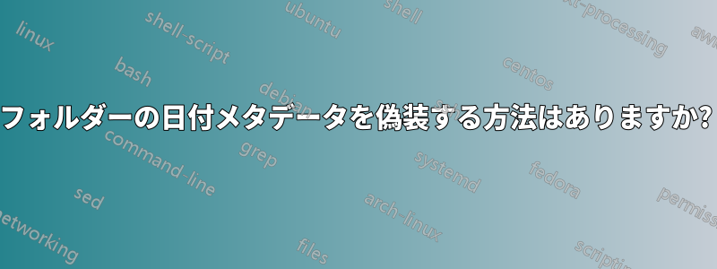 フォルダーの日付メタデータを偽装する方法はありますか?