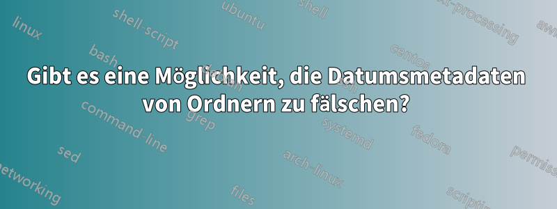 Gibt es eine Möglichkeit, die Datumsmetadaten von Ordnern zu fälschen?