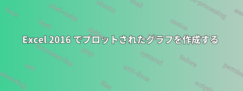 Excel 2016 でプロットされたグラフを作成する