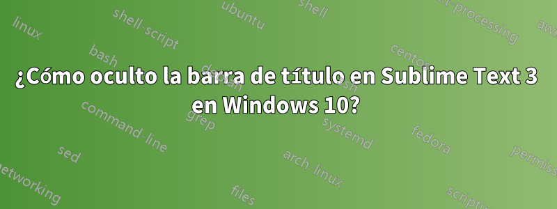 ¿Cómo oculto la barra de título en Sublime Text 3 en Windows 10?