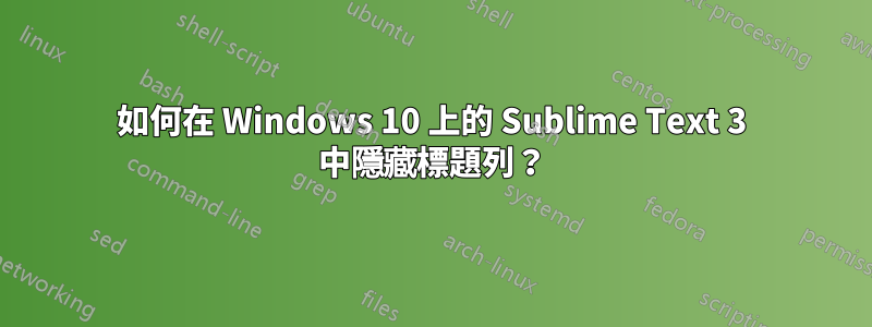 如何在 Windows 10 上的 Sublime Text 3 中隱藏標題列？