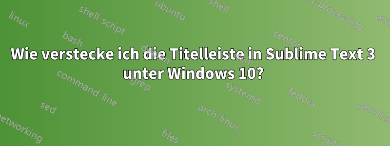 Wie verstecke ich die Titelleiste in Sublime Text 3 unter Windows 10?