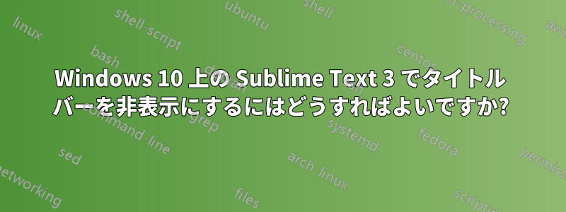 Windows 10 上の Sublime Text 3 でタイトル バーを非表示にするにはどうすればよいですか?