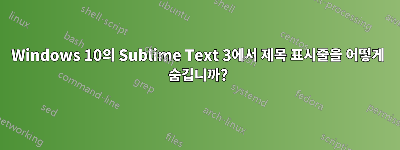 Windows 10의 Sublime Text 3에서 제목 표시줄을 어떻게 숨깁니까?