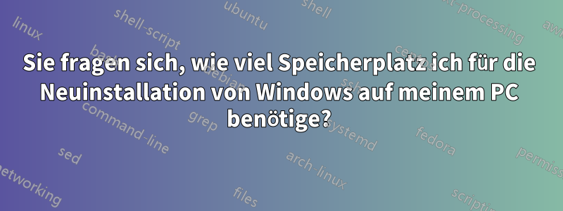 Sie fragen sich, wie viel Speicherplatz ich für die Neuinstallation von Windows auf meinem PC benötige?