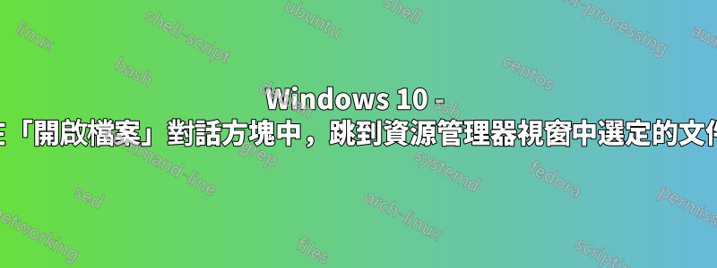 Windows 10 - 在「開啟檔案」對話方塊中，跳到資源管理器視窗中選定的文件