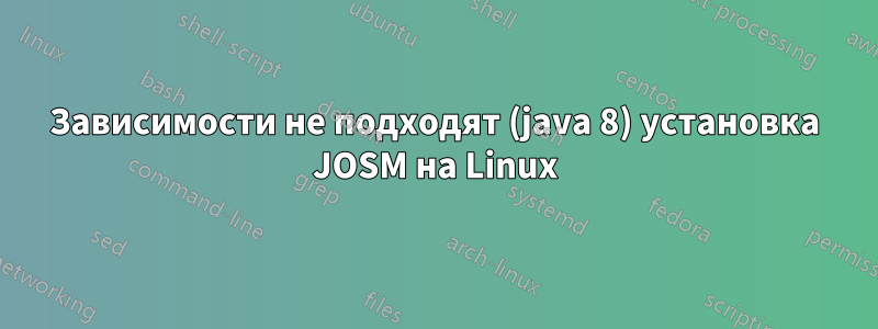 Зависимости не подходят (java 8) установка JOSM на Linux