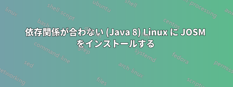 依存関係が合わない (Java 8) Linux に JOSM をインストールする