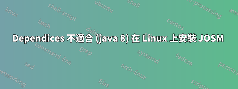 Dependices 不適合 (java 8) 在 Linux 上安裝 JOSM