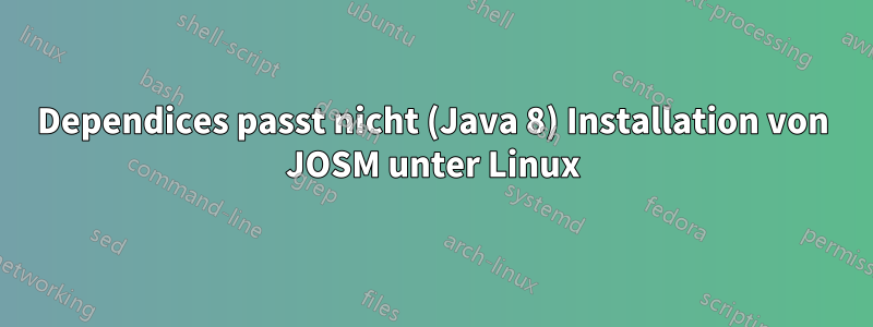 Dependices passt nicht (Java 8) Installation von JOSM unter Linux