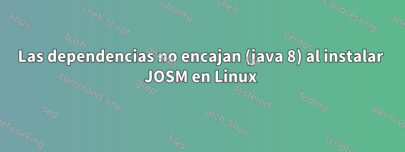 Las dependencias no encajan (java 8) al instalar JOSM en Linux